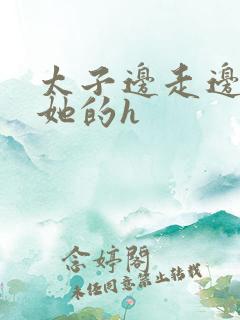 太子边走边挺进她的h