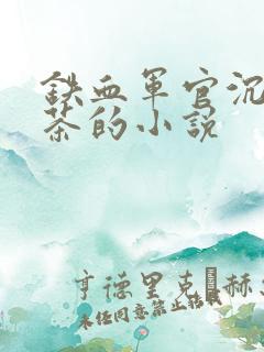 铁血军官沉迷绿茶的小说