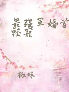 最强军婚首长求轻宠