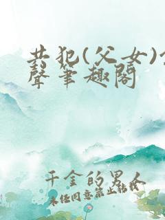 共犯(父女)余声笔趣阁