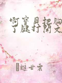 啊宝贝把胸罩脱了腿打开文章