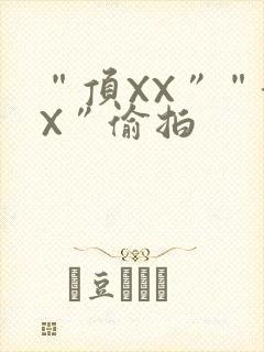 “顶XX”“街X”偷拍