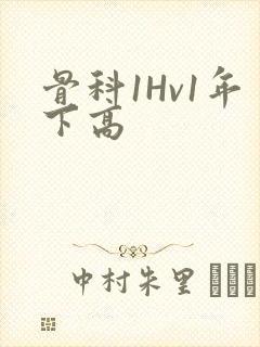 骨科1Hv1年下高
