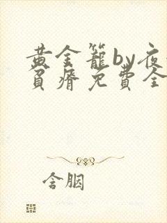 黄金笼by夜很贫瘠免费全文