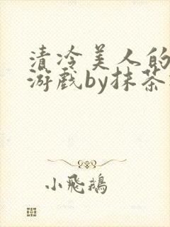 清冷美人的神奇游戏by抹茶冰沙