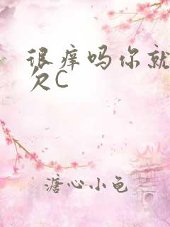 很痒吗你就这么欠C