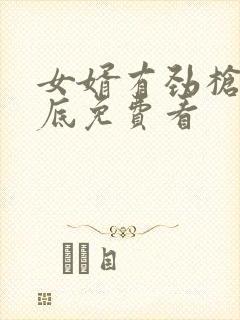 女婿有劲枪枪到底免费看