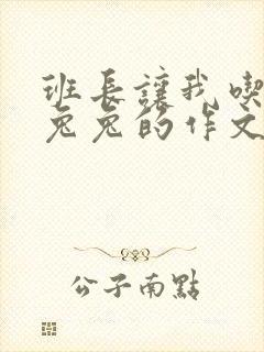 班长让我吃他小兔兔的作文