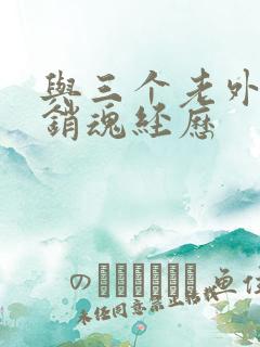 与三个老外三p销魂经历