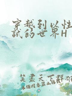 穿越到以性为考试的世界H