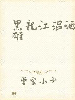 黑龙江温酒斩华雄