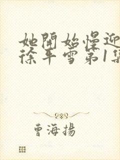 她开始慢迎迎合徐平雪第1集