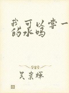 我可以尝一下你的水吗