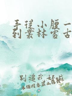 手从小腹一路开到丛林处古代