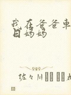 我在爸爸车后坐日妈妈