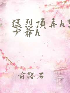 猛烈顶弄h禁欲少爷h