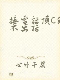接电话顶C的说不出话