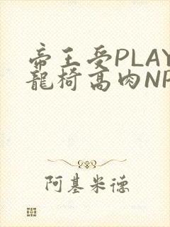 帝王受PLAY龙椅高肉NP