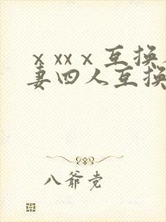 ⅹxxⅹ互换人妻四人互换