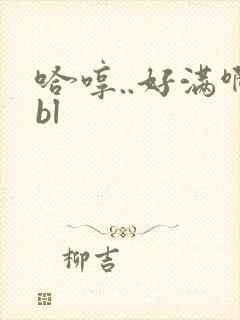 哈哼..好满啊bl