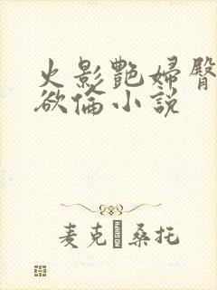 火影艳妇臀荡乳欲伦小说