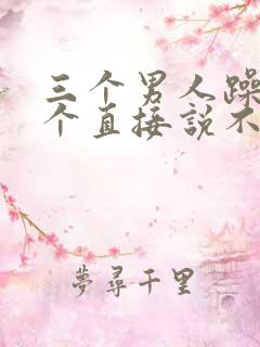 三个男人躁我一个直接说不用戴套