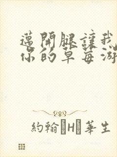 迈开腿让我看看你的草莓游