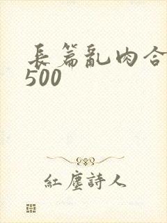 长篇乱肉合集乱500