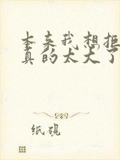 本来我想拒绝他真的太大了