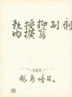 教授抑制剂要吗肉扩写