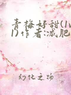 青梅好甜(1v1)作者:减肥我不吃