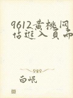 9612黄桃网站进入页面小说