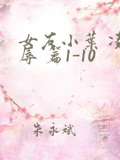 女友小叶 凌 辱 篇1-10