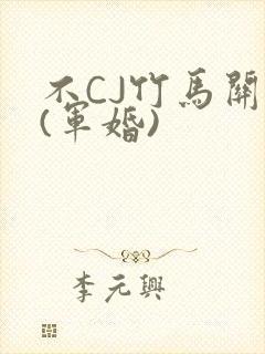 不CJ竹马关系(军婚)