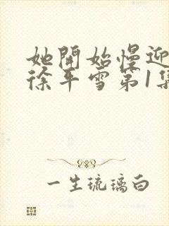 她开始慢迎迎合徐平雪第1集