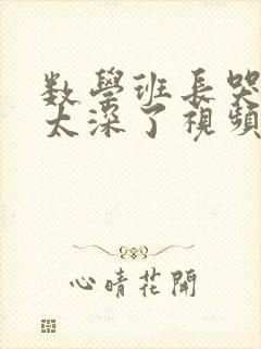 数学班长哭着说太深了视频