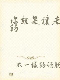 你就是让老子日的