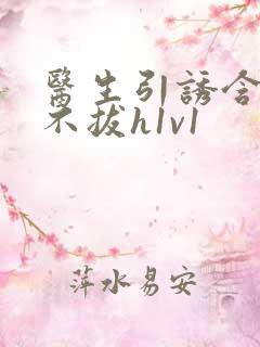 医生引诱含整夜不拔h1v1