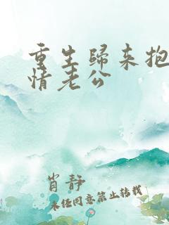 重生归来抱紧深情老公