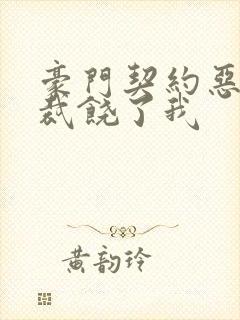 豪门契约恶魔总裁饶了我