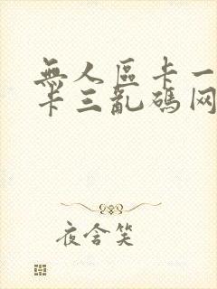 无人区卡一卡二卡三乱码网站