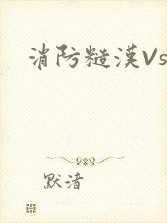 消防糙汉Vs