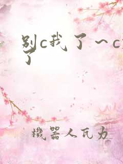 别c我了～c烂了