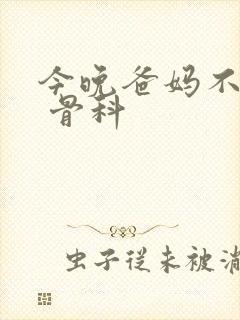 今晚爸妈不在家 骨科