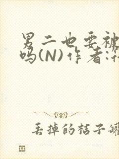 男二也要被爆炒吗(N)作者:筏喻