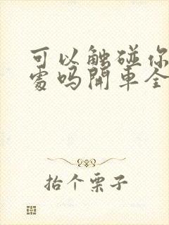 可以触碰你的深处吗开车全部游戏