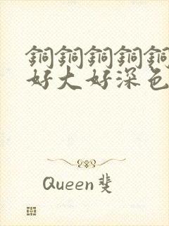 铜铜铜铜铜铜～好大好深色板