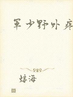 军少野外疼