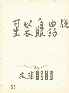 可以自由脱卸女生衣服的