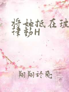 将她抵在玻璃上律动H